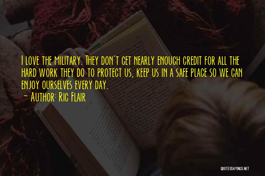 Ric Flair Quotes: I Love The Military. They Don't Get Nearly Enough Credit For All The Hard Work They Do To Protect Us,