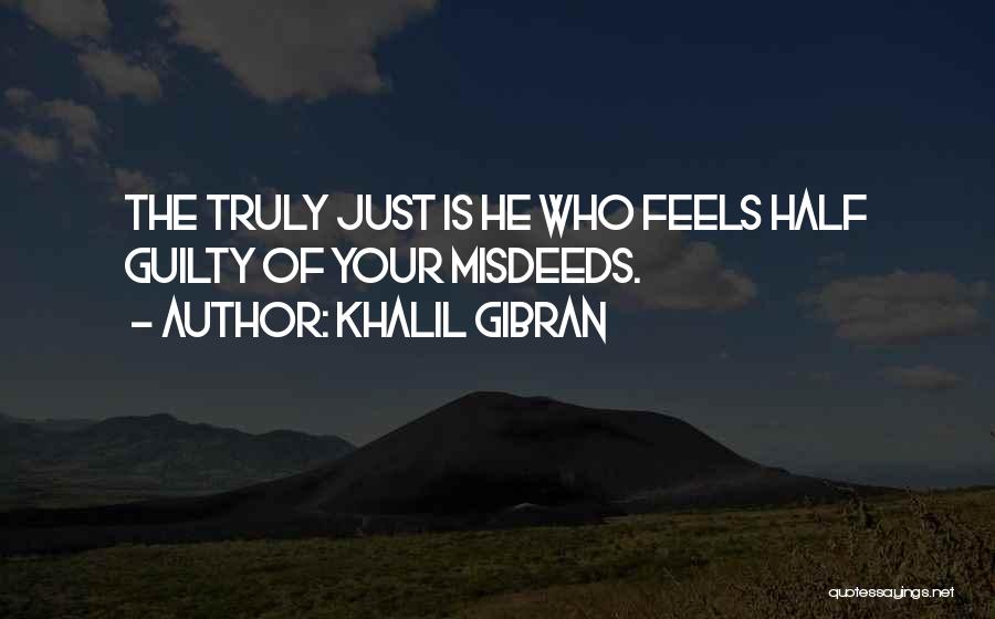 Khalil Gibran Quotes: The Truly Just Is He Who Feels Half Guilty Of Your Misdeeds.
