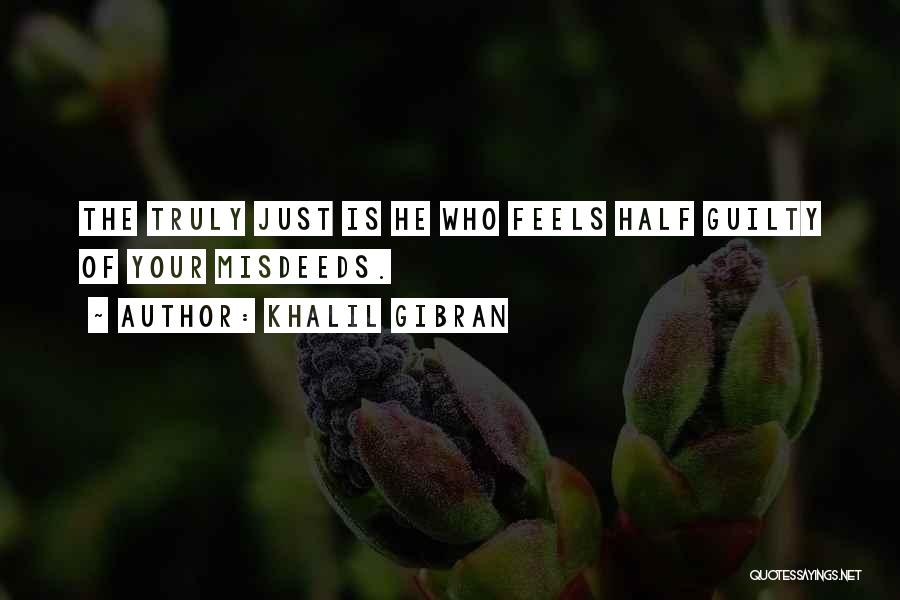 Khalil Gibran Quotes: The Truly Just Is He Who Feels Half Guilty Of Your Misdeeds.