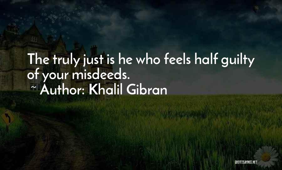 Khalil Gibran Quotes: The Truly Just Is He Who Feels Half Guilty Of Your Misdeeds.
