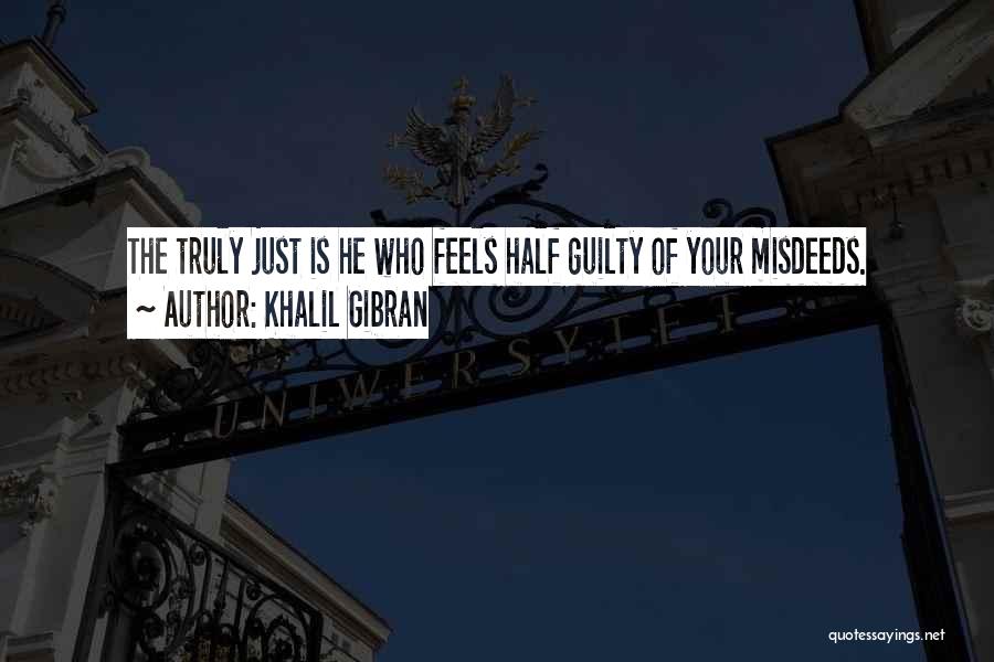 Khalil Gibran Quotes: The Truly Just Is He Who Feels Half Guilty Of Your Misdeeds.