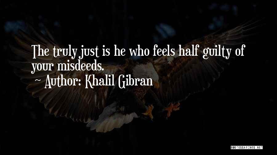 Khalil Gibran Quotes: The Truly Just Is He Who Feels Half Guilty Of Your Misdeeds.