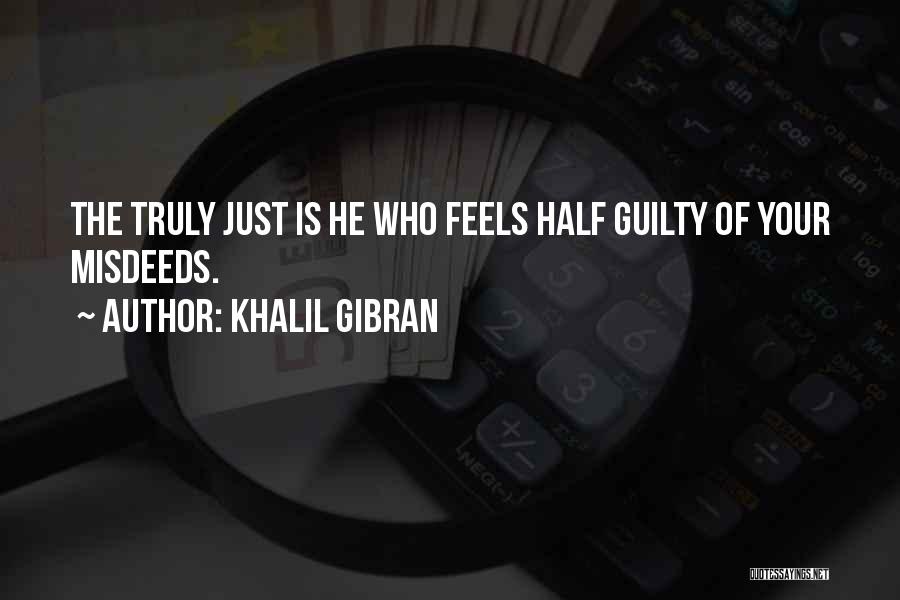 Khalil Gibran Quotes: The Truly Just Is He Who Feels Half Guilty Of Your Misdeeds.