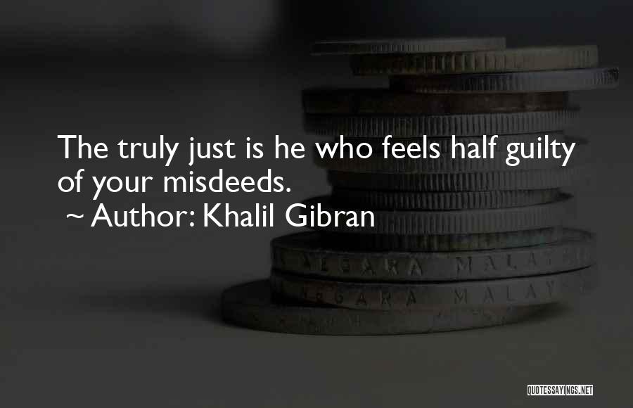 Khalil Gibran Quotes: The Truly Just Is He Who Feels Half Guilty Of Your Misdeeds.