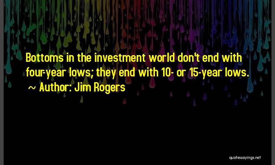 Jim Rogers Quotes: Bottoms In The Investment World Don't End With Four-year Lows; They End With 10- Or 15-year Lows.