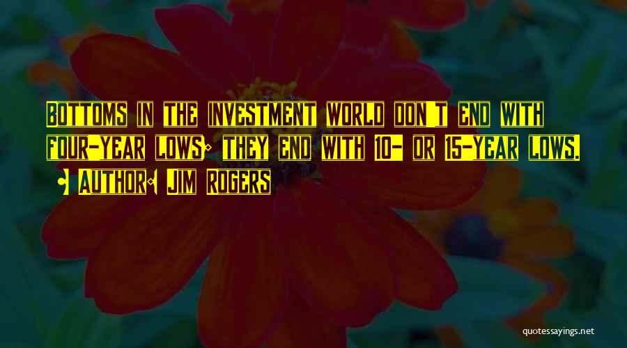 Jim Rogers Quotes: Bottoms In The Investment World Don't End With Four-year Lows; They End With 10- Or 15-year Lows.