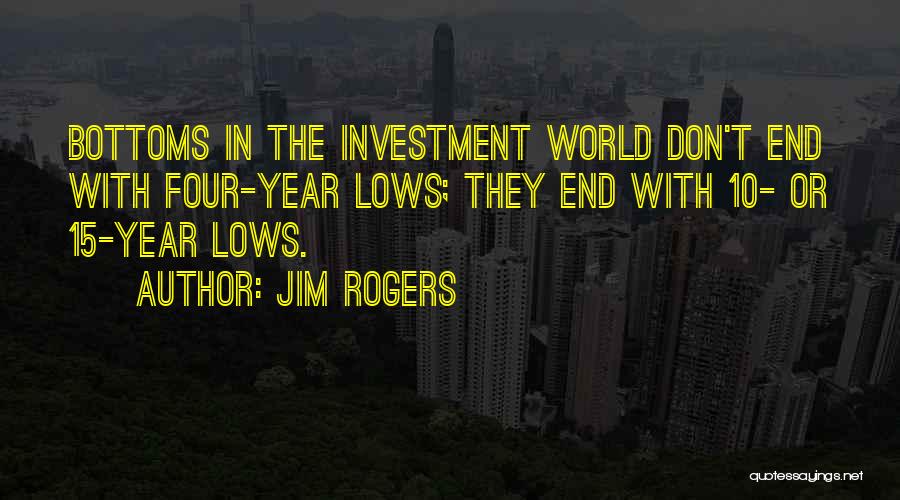 Jim Rogers Quotes: Bottoms In The Investment World Don't End With Four-year Lows; They End With 10- Or 15-year Lows.