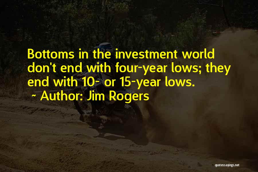 Jim Rogers Quotes: Bottoms In The Investment World Don't End With Four-year Lows; They End With 10- Or 15-year Lows.