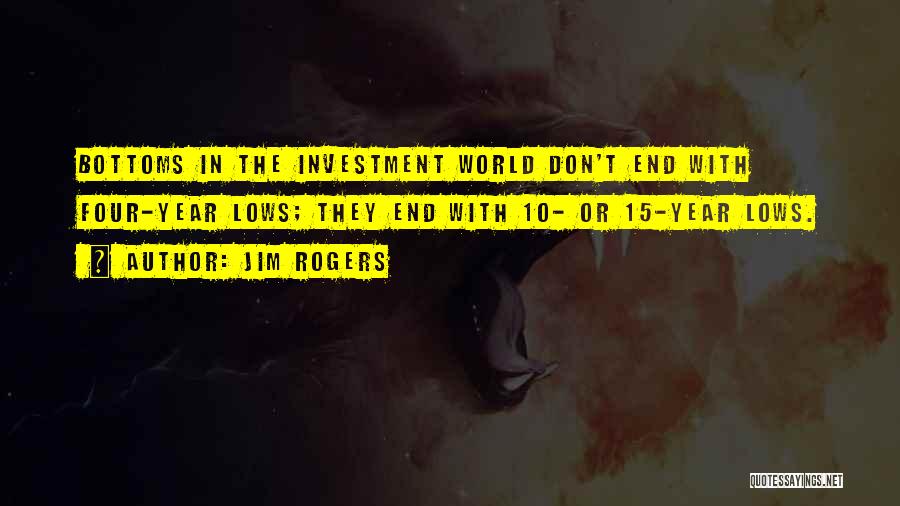 Jim Rogers Quotes: Bottoms In The Investment World Don't End With Four-year Lows; They End With 10- Or 15-year Lows.