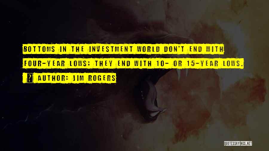 Jim Rogers Quotes: Bottoms In The Investment World Don't End With Four-year Lows; They End With 10- Or 15-year Lows.