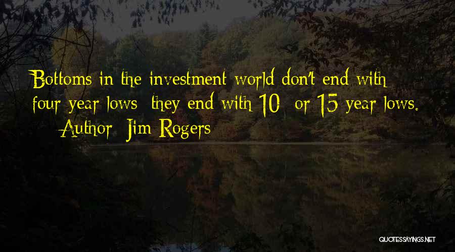 Jim Rogers Quotes: Bottoms In The Investment World Don't End With Four-year Lows; They End With 10- Or 15-year Lows.