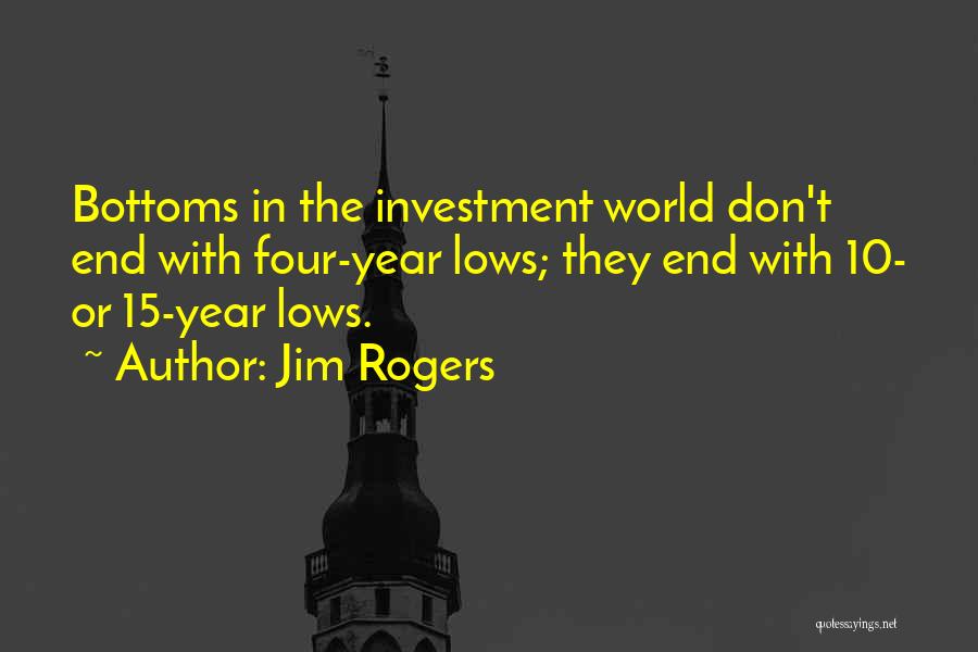 Jim Rogers Quotes: Bottoms In The Investment World Don't End With Four-year Lows; They End With 10- Or 15-year Lows.