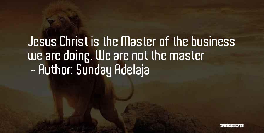 Sunday Adelaja Quotes: Jesus Christ Is The Master Of The Business We Are Doing. We Are Not The Master