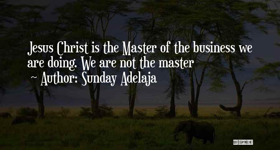 Sunday Adelaja Quotes: Jesus Christ Is The Master Of The Business We Are Doing. We Are Not The Master