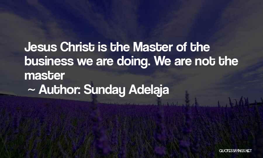 Sunday Adelaja Quotes: Jesus Christ Is The Master Of The Business We Are Doing. We Are Not The Master