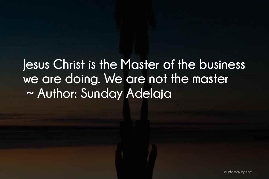 Sunday Adelaja Quotes: Jesus Christ Is The Master Of The Business We Are Doing. We Are Not The Master