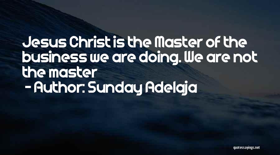 Sunday Adelaja Quotes: Jesus Christ Is The Master Of The Business We Are Doing. We Are Not The Master