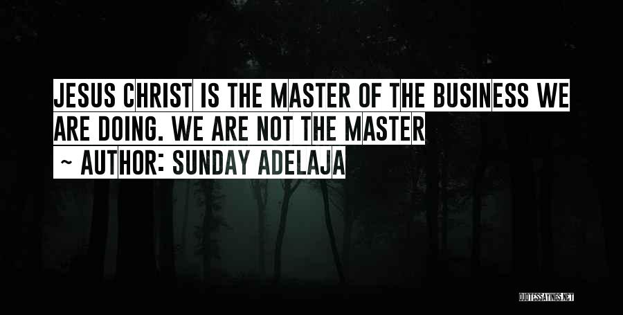 Sunday Adelaja Quotes: Jesus Christ Is The Master Of The Business We Are Doing. We Are Not The Master