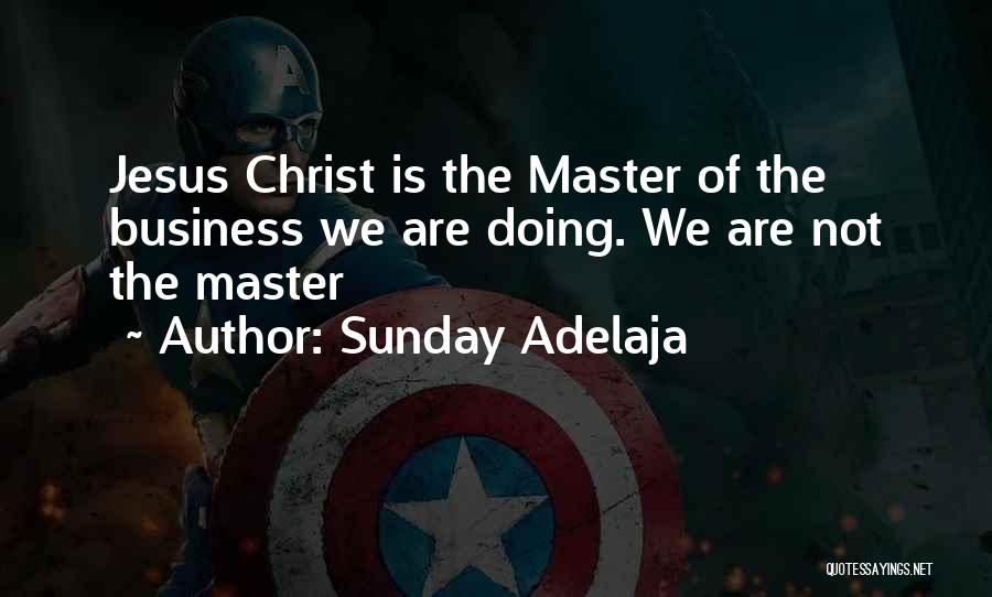 Sunday Adelaja Quotes: Jesus Christ Is The Master Of The Business We Are Doing. We Are Not The Master