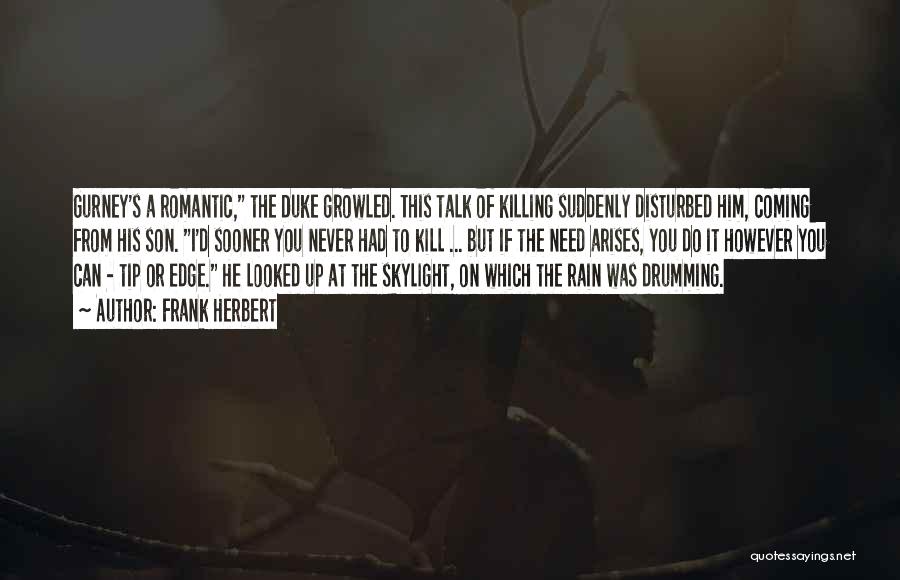 Frank Herbert Quotes: Gurney's A Romantic, The Duke Growled. This Talk Of Killing Suddenly Disturbed Him, Coming From His Son. I'd Sooner You