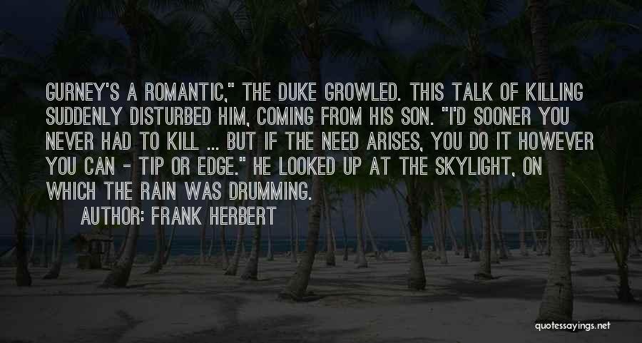 Frank Herbert Quotes: Gurney's A Romantic, The Duke Growled. This Talk Of Killing Suddenly Disturbed Him, Coming From His Son. I'd Sooner You