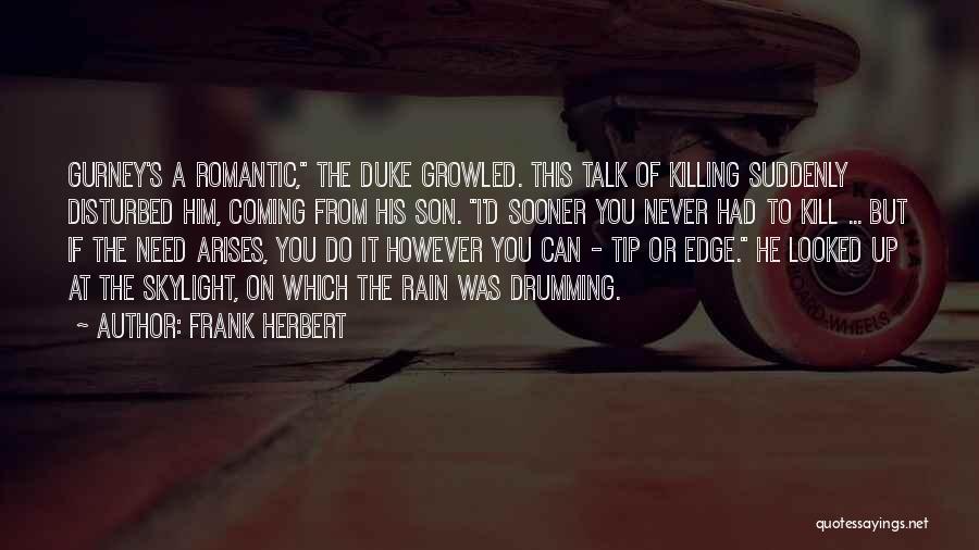 Frank Herbert Quotes: Gurney's A Romantic, The Duke Growled. This Talk Of Killing Suddenly Disturbed Him, Coming From His Son. I'd Sooner You