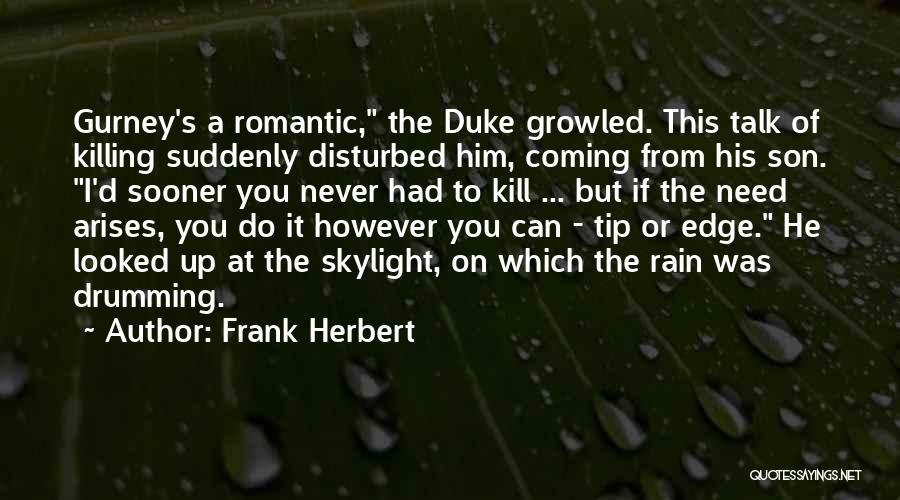 Frank Herbert Quotes: Gurney's A Romantic, The Duke Growled. This Talk Of Killing Suddenly Disturbed Him, Coming From His Son. I'd Sooner You