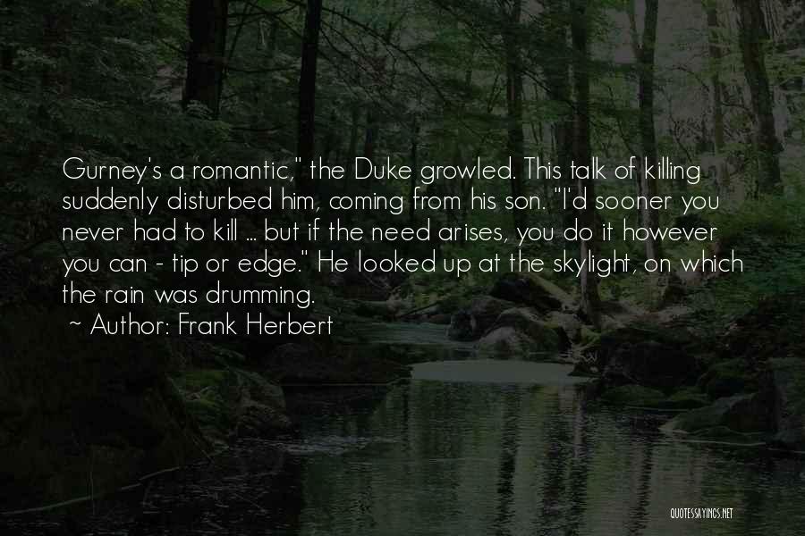 Frank Herbert Quotes: Gurney's A Romantic, The Duke Growled. This Talk Of Killing Suddenly Disturbed Him, Coming From His Son. I'd Sooner You