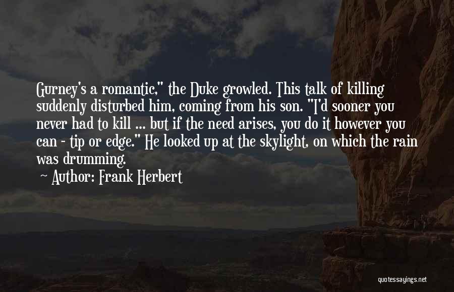 Frank Herbert Quotes: Gurney's A Romantic, The Duke Growled. This Talk Of Killing Suddenly Disturbed Him, Coming From His Son. I'd Sooner You