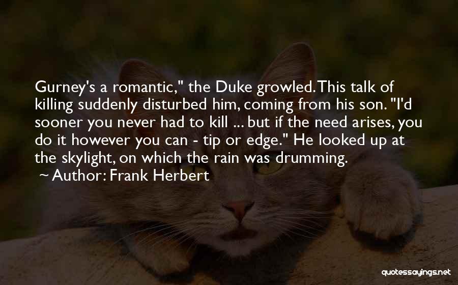 Frank Herbert Quotes: Gurney's A Romantic, The Duke Growled. This Talk Of Killing Suddenly Disturbed Him, Coming From His Son. I'd Sooner You