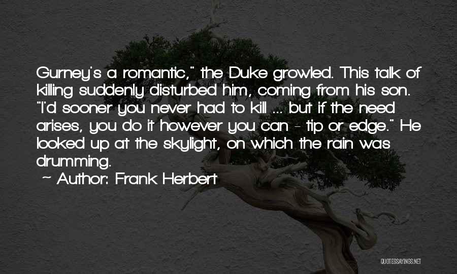 Frank Herbert Quotes: Gurney's A Romantic, The Duke Growled. This Talk Of Killing Suddenly Disturbed Him, Coming From His Son. I'd Sooner You