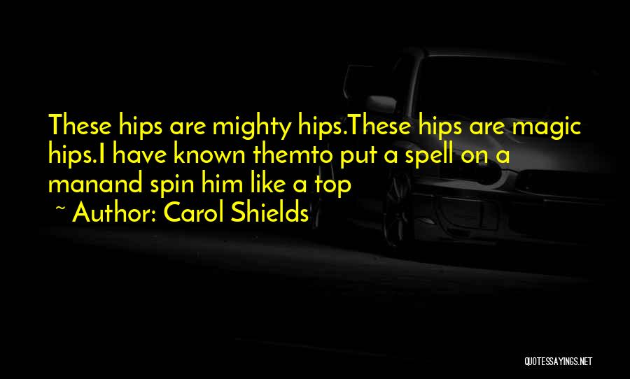 Carol Shields Quotes: These Hips Are Mighty Hips.these Hips Are Magic Hips.i Have Known Themto Put A Spell On A Manand Spin Him