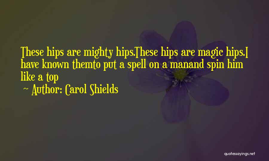 Carol Shields Quotes: These Hips Are Mighty Hips.these Hips Are Magic Hips.i Have Known Themto Put A Spell On A Manand Spin Him