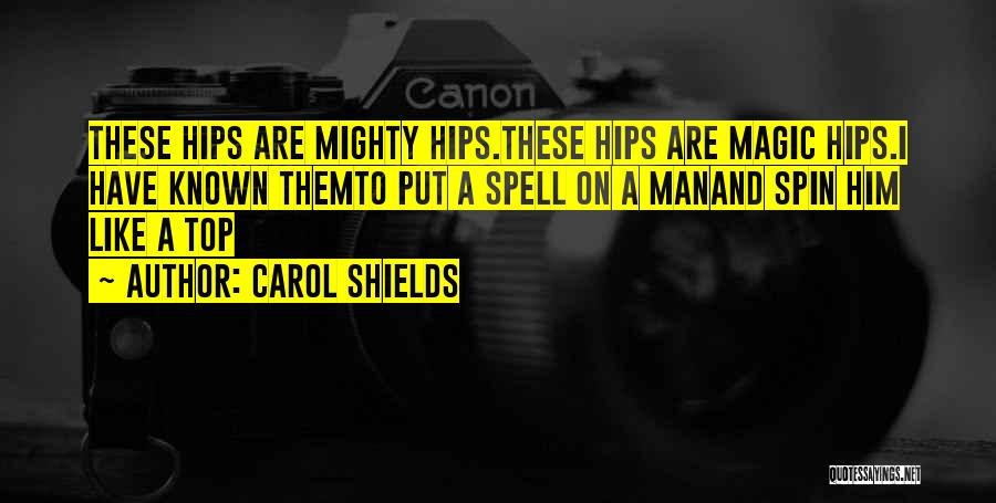 Carol Shields Quotes: These Hips Are Mighty Hips.these Hips Are Magic Hips.i Have Known Themto Put A Spell On A Manand Spin Him