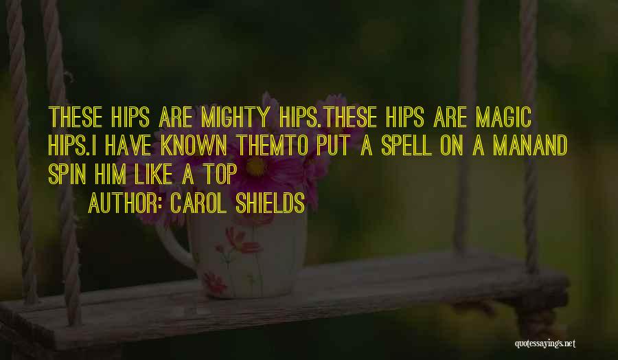 Carol Shields Quotes: These Hips Are Mighty Hips.these Hips Are Magic Hips.i Have Known Themto Put A Spell On A Manand Spin Him