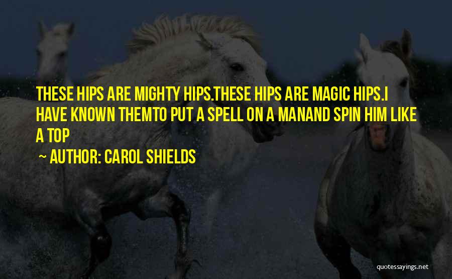 Carol Shields Quotes: These Hips Are Mighty Hips.these Hips Are Magic Hips.i Have Known Themto Put A Spell On A Manand Spin Him