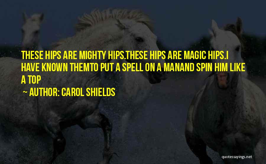 Carol Shields Quotes: These Hips Are Mighty Hips.these Hips Are Magic Hips.i Have Known Themto Put A Spell On A Manand Spin Him