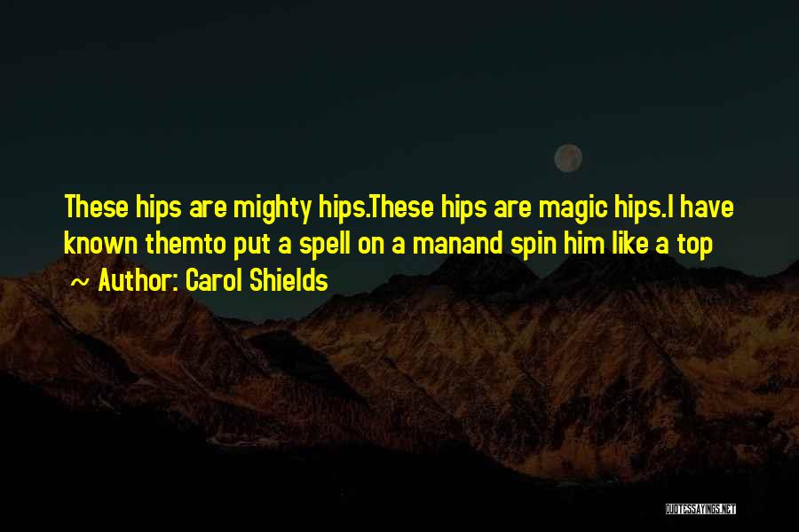 Carol Shields Quotes: These Hips Are Mighty Hips.these Hips Are Magic Hips.i Have Known Themto Put A Spell On A Manand Spin Him