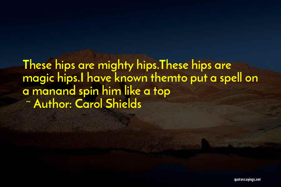 Carol Shields Quotes: These Hips Are Mighty Hips.these Hips Are Magic Hips.i Have Known Themto Put A Spell On A Manand Spin Him