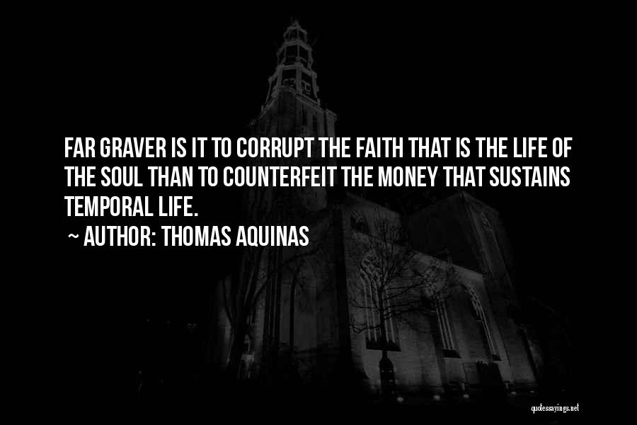 Thomas Aquinas Quotes: Far Graver Is It To Corrupt The Faith That Is The Life Of The Soul Than To Counterfeit The Money