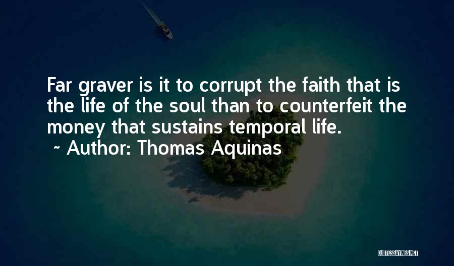Thomas Aquinas Quotes: Far Graver Is It To Corrupt The Faith That Is The Life Of The Soul Than To Counterfeit The Money
