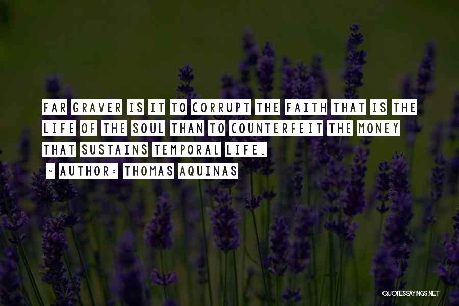 Thomas Aquinas Quotes: Far Graver Is It To Corrupt The Faith That Is The Life Of The Soul Than To Counterfeit The Money
