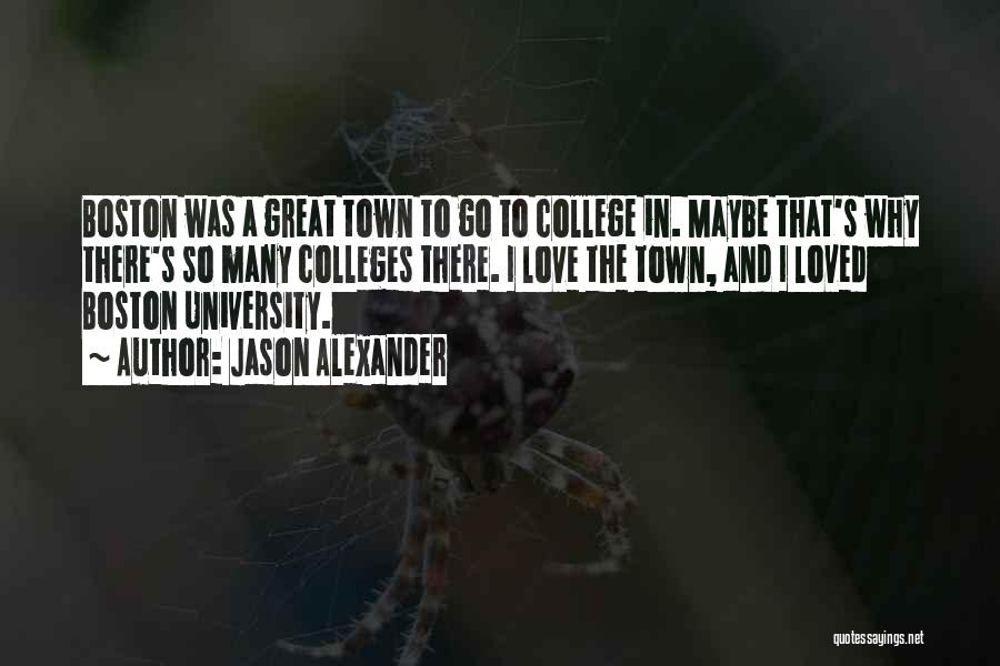 Jason Alexander Quotes: Boston Was A Great Town To Go To College In. Maybe That's Why There's So Many Colleges There. I Love