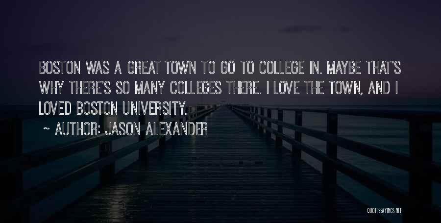 Jason Alexander Quotes: Boston Was A Great Town To Go To College In. Maybe That's Why There's So Many Colleges There. I Love