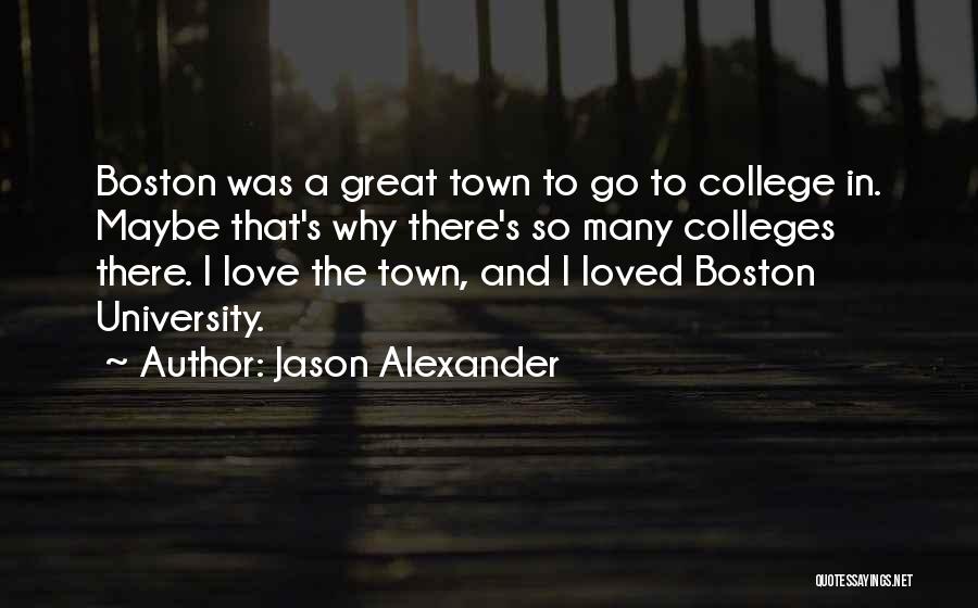 Jason Alexander Quotes: Boston Was A Great Town To Go To College In. Maybe That's Why There's So Many Colleges There. I Love