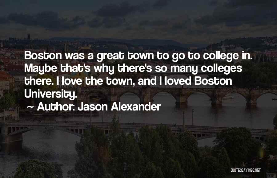 Jason Alexander Quotes: Boston Was A Great Town To Go To College In. Maybe That's Why There's So Many Colleges There. I Love