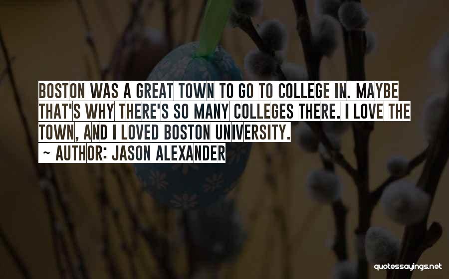 Jason Alexander Quotes: Boston Was A Great Town To Go To College In. Maybe That's Why There's So Many Colleges There. I Love