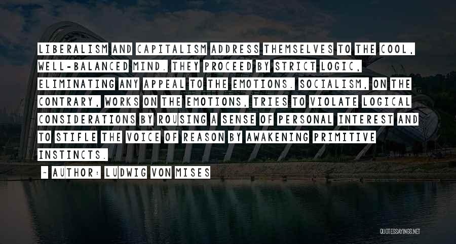 Ludwig Von Mises Quotes: Liberalism And Capitalism Address Themselves To The Cool, Well-balanced Mind. They Proceed By Strict Logic, Eliminating Any Appeal To The