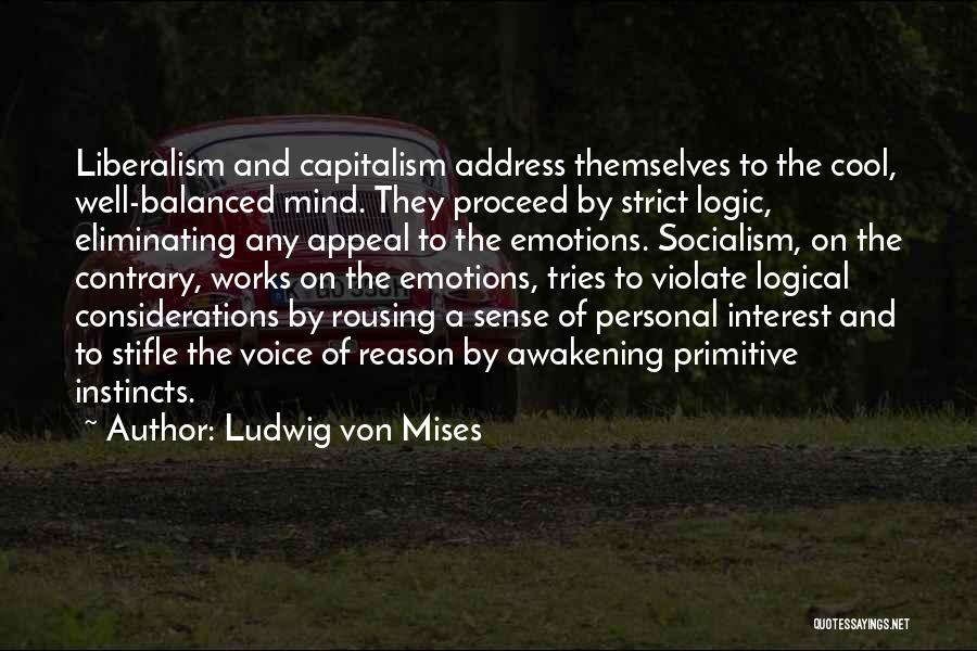 Ludwig Von Mises Quotes: Liberalism And Capitalism Address Themselves To The Cool, Well-balanced Mind. They Proceed By Strict Logic, Eliminating Any Appeal To The