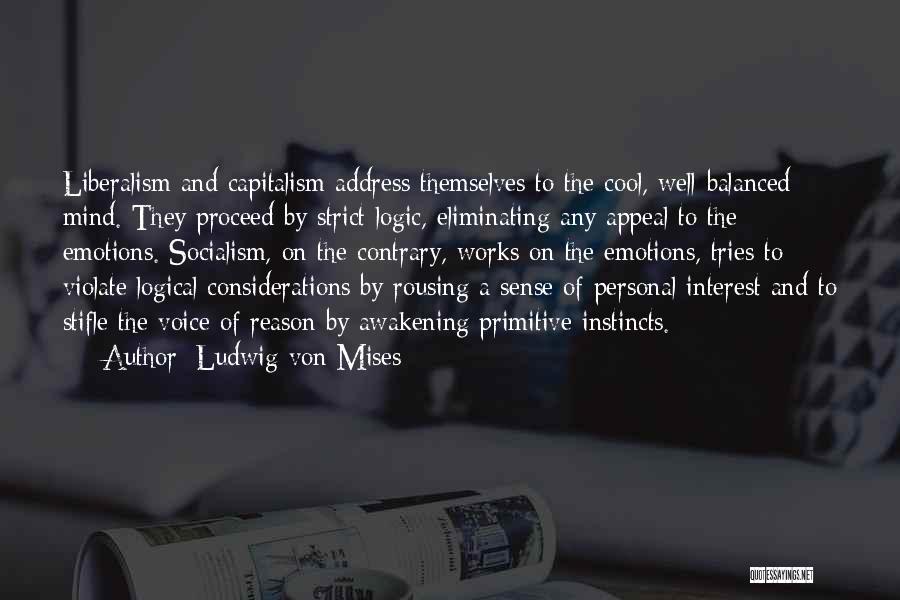 Ludwig Von Mises Quotes: Liberalism And Capitalism Address Themselves To The Cool, Well-balanced Mind. They Proceed By Strict Logic, Eliminating Any Appeal To The